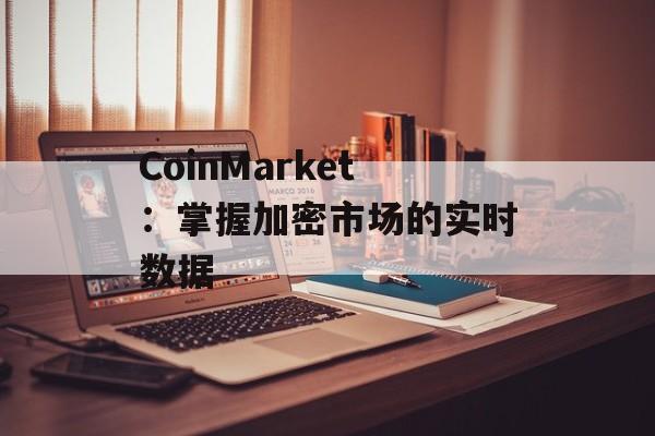 CoinMarket：掌握加密市场的实时数据