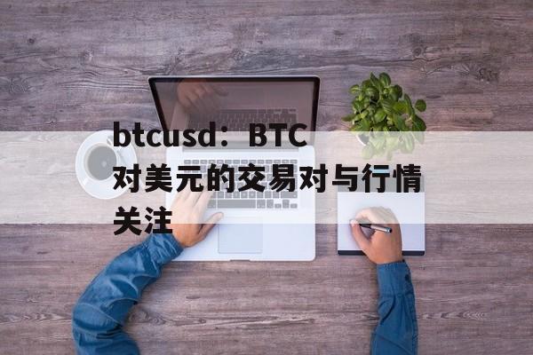 btcusd：BTC对美元的交易对与行情关注