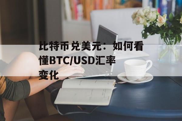 比特币兑美元：如何看懂BTC/USD汇率变化