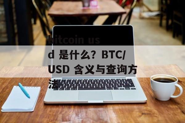 bitcoin usd 是什么？BTC/USD 含义与查询方法