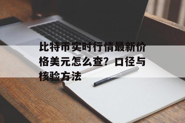 比特币实时行情最新价格美元怎么查？口径与核验方法