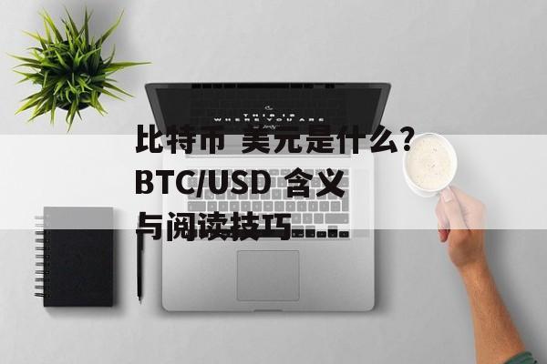 比特币 美元是什么？BTC/USD 含义与阅读技巧