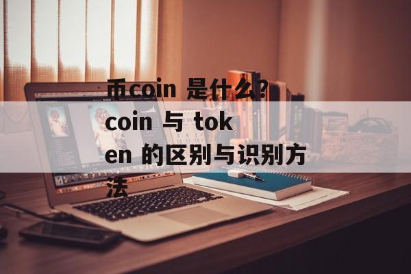 币coin 是什么？coin 与 token 的区别与识别方法
