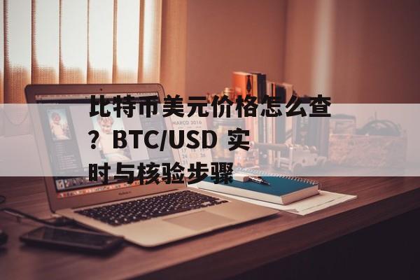 比特币美元价格怎么查？BTC/USD 实时与核验步骤