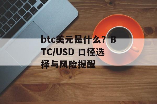 btc美元是什么？BTC/USD 口径选择与风险提醒