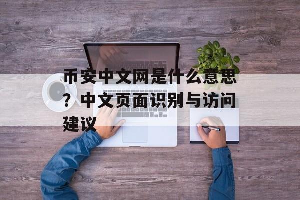 币安中文网是什么意思？中文页面识别与访问建议