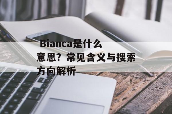  Bianca是什么意思？常见含义与搜索方向解析