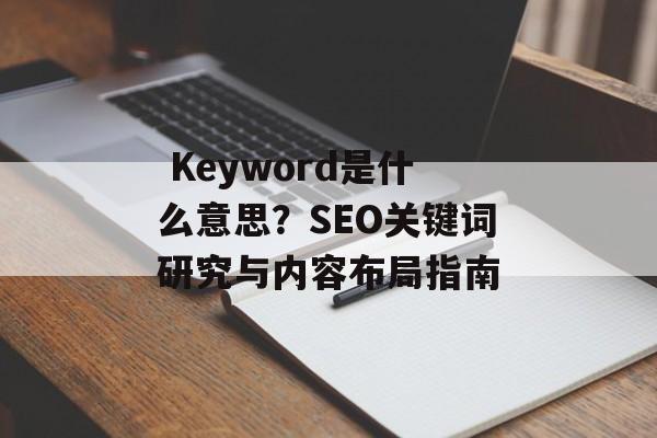  Keyword是什么意思？SEO关键词研究与内容布局指南