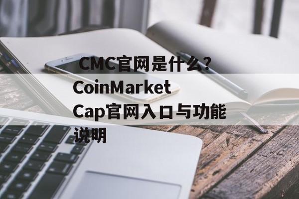 CMC官网是什么？CoinMarketCap官网入口与功能说明