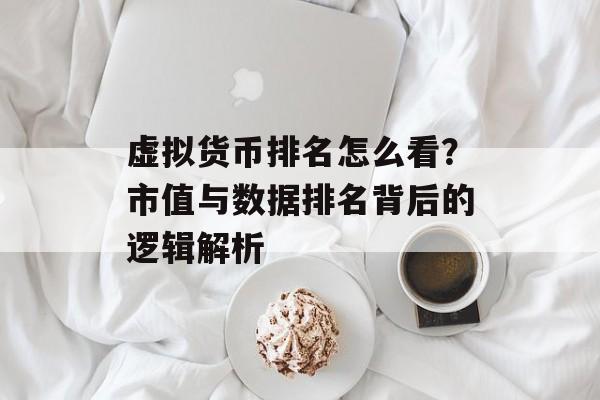 虚拟货币排名怎么看？市值与数据排名背后的逻辑解析