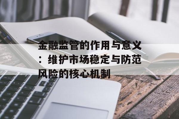 金融监管的作用与意义：维护市场稳定与防范风险的核心机制