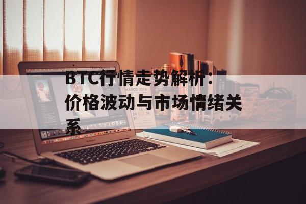 BTC行情走势解析：价格波动与市场情绪关系