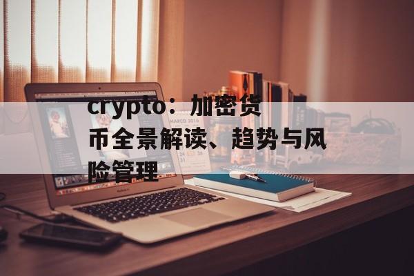 crypto：加密货币全景解读、趋势与风险管理
