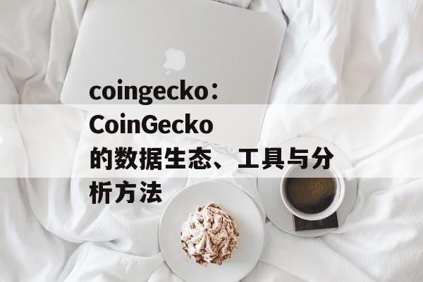 coingecko：CoinGecko 的数据生态、工具与分析方法