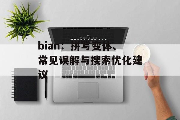 bian：拼写变体、常见误解与搜索优化建议