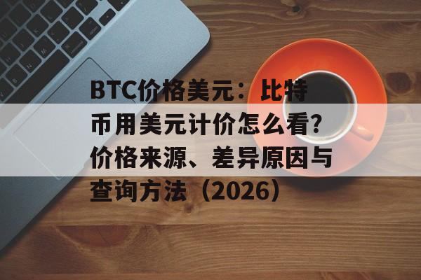 BTC价格美元：比特币用美元计价怎么看？价格来源、差异原因与查询方法（2026）