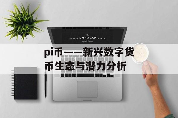pi币——新兴数字货币生态与潜力分析