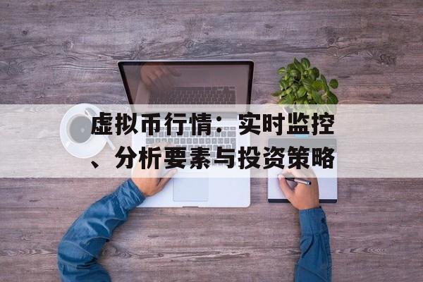 虚拟币行情:实时监控、分析要素与投资策略 虚拟币行情:实时监控、分析要素与投资策略