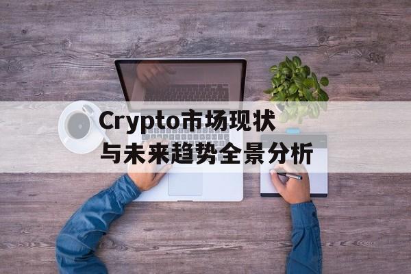 Crypto市场现状与未来趋势全景分析