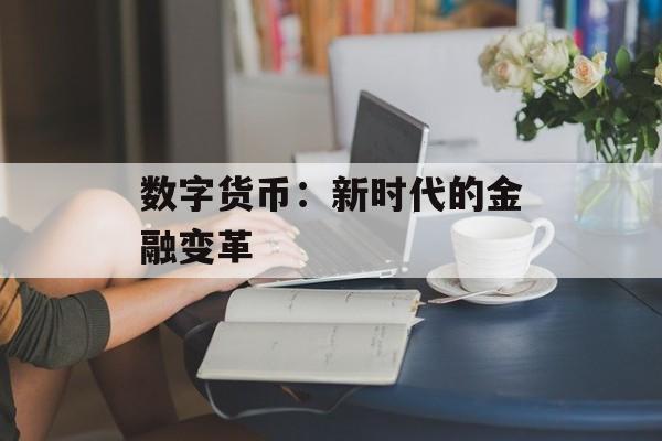 数字货币:新时代的金融变革 数字货币:新时代的金融变革
