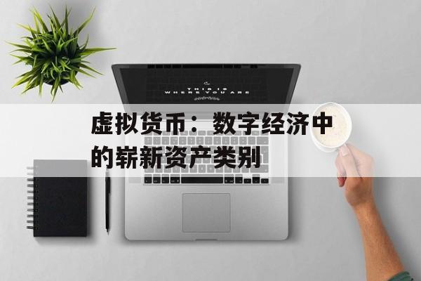 虚拟货币:数字经济中的崭新资产类别 虚拟货币:数字经济中的崭新资产类别