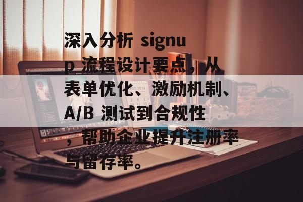 深入分析 signup 流程设计要点，从表单优化、激励机制、A/B 测试到合规性，帮助企业提升注册率与留存率。