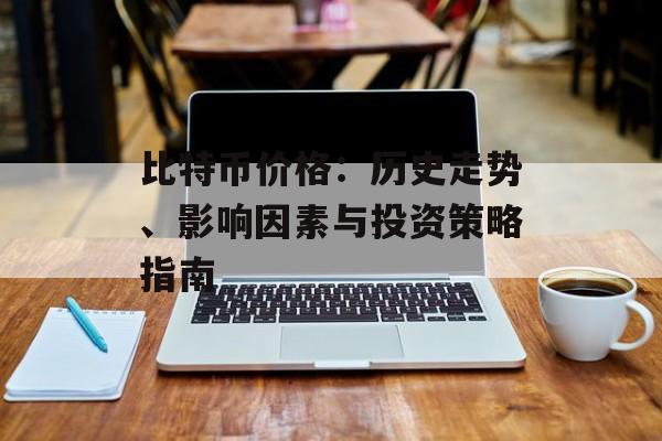 比特币价格:历史走势、影响因素与投资策略指南 比特币价格:历史走势、影响因素与投资策略指南
