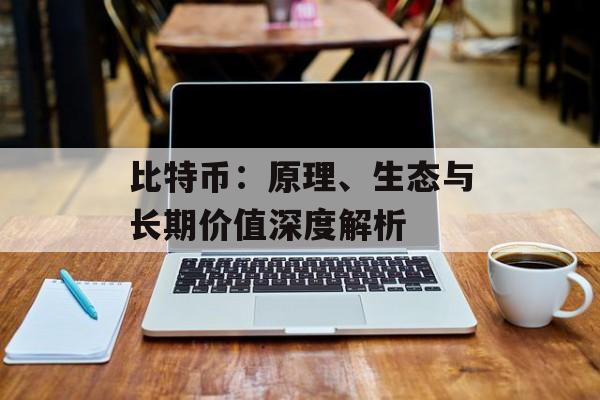 比特币:原理、生态与长期价值深度解析 比特币:原理、生态与长期价值深度解析