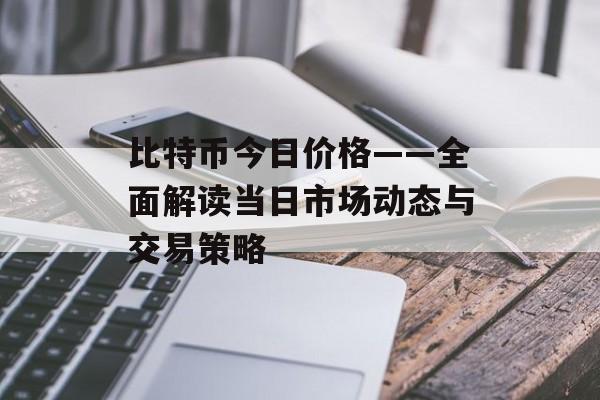 比特币今日价格——全面解读当日市场动态与交易策略 比特币今日价格——全面解读当日市场动态与交易策略