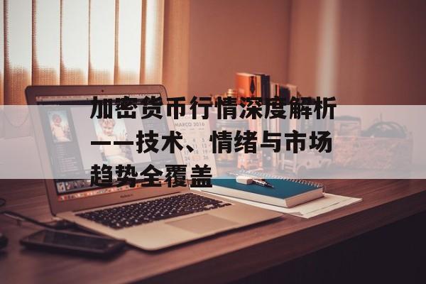 加密货币行情深度解析——技术、情绪与市场趋势全覆盖 加密货币行情深度解析——技术、情绪与市场趋势全覆盖