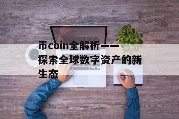 币coin全解析——探索全球数字资产的新生态 币coin全解析——探索全球数字资产的新生态