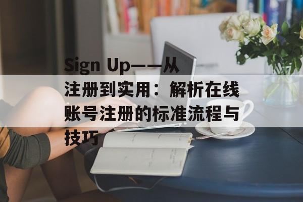 Sign Up——从注册到实用:解析在线账号注册的标准流程与技巧 Sign Up——从注册到实用:解析在线账号注册的标准流程与技巧