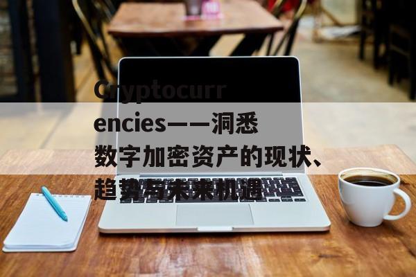 Cryptocurrencies——洞悉数字加密资产的现状、趋势与未来机遇 Cryptocurrencies——洞悉数字加密资产的现状、趋势与未来机遇