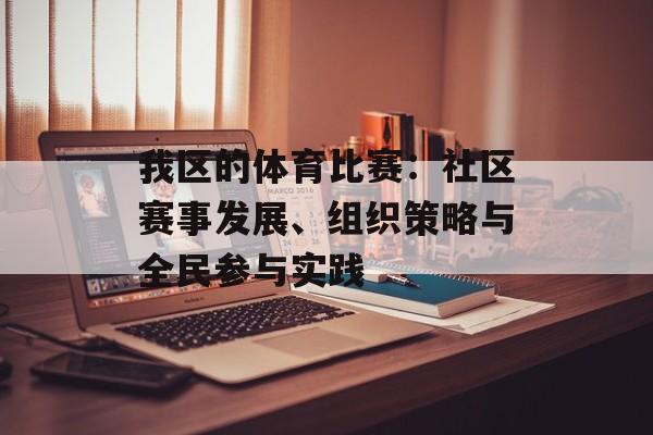 我区的体育比赛:社区赛事发展、组织策略与全民参与实践 我区的体育比赛:社区赛事发展、组织策略与全民参与实践