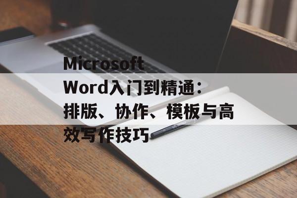 Microsoft Word入门到精通:排版、协作、模板与高效写作技巧 Microsoft Word入门到精通:排版、协作、模板与高效写作技巧