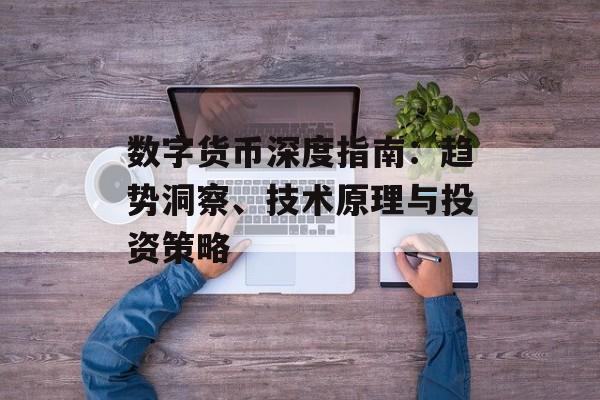 数字货币深度指南:趋势洞察、技术原理与投资策略 数字货币深度指南:趋势洞察、技术原理与投资策略