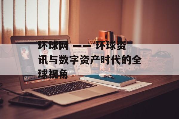 环球网 —— 环球资讯与数字资产时代的全球视角 环球网 —— 环球资讯与数字资产时代的全球视角