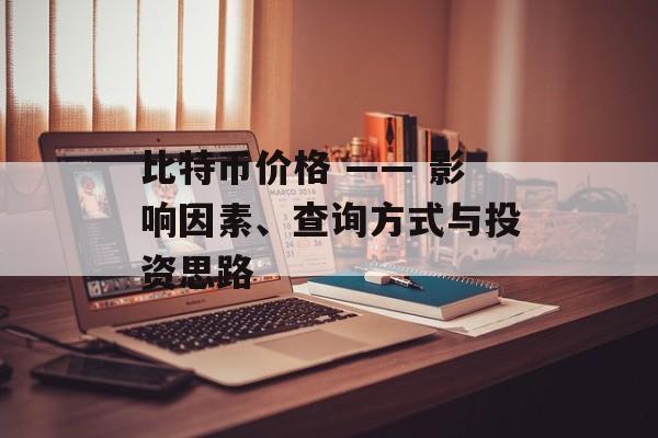 比特币价格 —— 影响因素、查询方式与投资思路 比特币价格 —— 影响因素、查询方式与投资思路