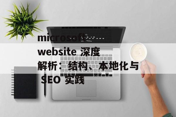 microsoft website 深度解析:结构、本地化与 SEO 实践 microsoft website 深度解析:结构、本地化与 SEO 实践