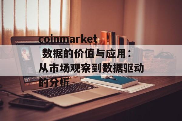 coinmarket 数据的价值与应用:从市场观察到数据驱动的分析 coinmarket 数据的价值与应用:从市场观察到数据驱动的分析