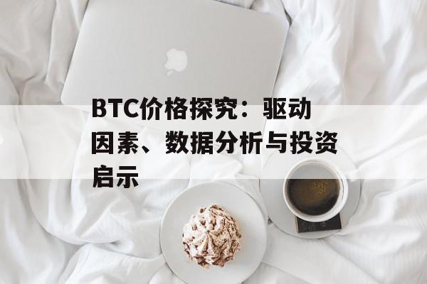 BTC价格探究:驱动因素、数据分析与投资启示 BTC价格探究:驱动因素、数据分析与投资启示