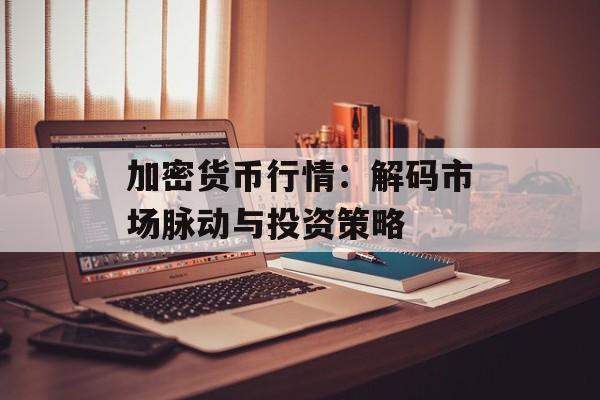 加密货币行情:解码市场脉动与投资策略 加密货币行情:解码市场脉动与投资策略