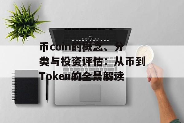 币coin的概念、分类与投资评估:从币到Token的全景解读 币coin的概念、分类与投资评估:从币到Token的全景解读