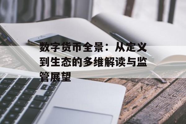 数字货币全景:从定义到生态的多维解读与监管展望 数字货币全景:从定义到生态的多维解读与监管展望