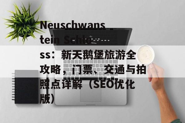 Neuschwanstein Schloss:新天鹅堡旅游全攻略,门票、交通与拍照点详解(SEO优化版) Neuschwanstein Schloss:新天鹅堡旅游全攻略,门票、交通与拍照点详解(SEO优化版)